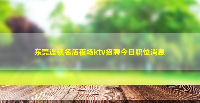 东莞连锁名店夜场ktv招聘今日职位消息