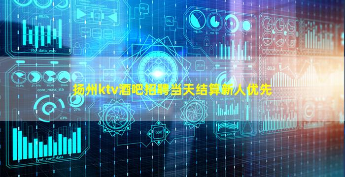 扬州ktv酒吧招聘当天结算新人优先